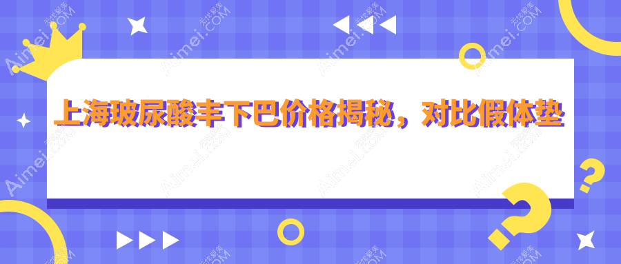 上海玻尿酸丰下巴价格揭秘，对比假体垫下巴30000元与下颌角20000元及颧弓降低35000元方案