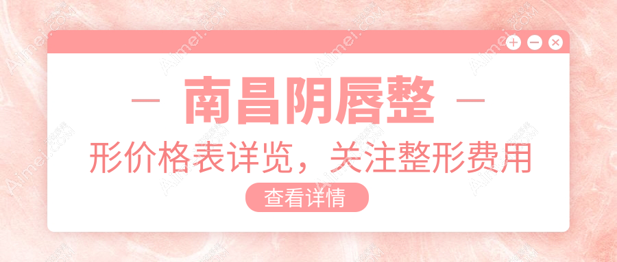 南昌阴唇整形价格表详览，关注整形费用及医院地址指南