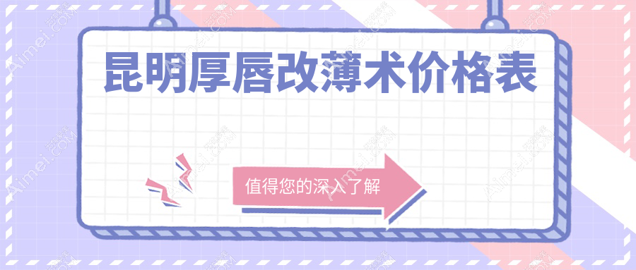 昆明专业厚唇改薄术价格明细表公布 附上口碑医院地址信息