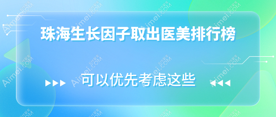 珠海生长因子取出医美机构排行出炉，专业医院推荐，取出价格仅需5000元起！