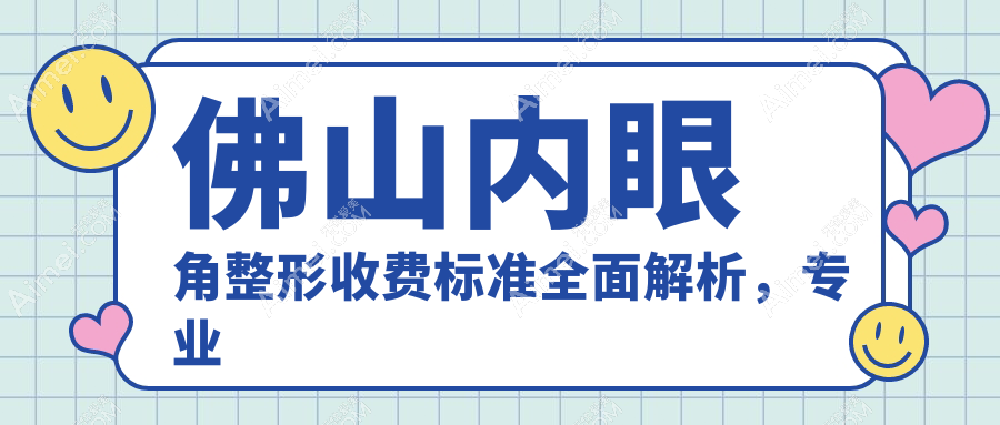 佛山内眼角整形收费标准全面解析，专业医美机构内眼角手术仅需3000元起