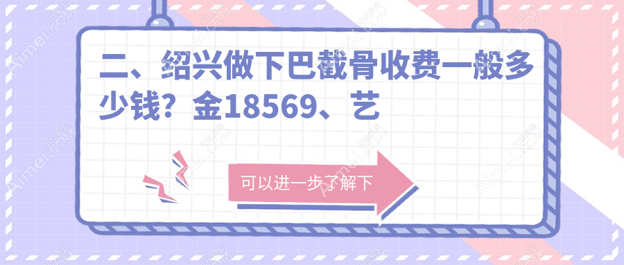 二、绍兴做下巴截骨收费一般多少钱？金18569、艺美19668、脸博士19180
