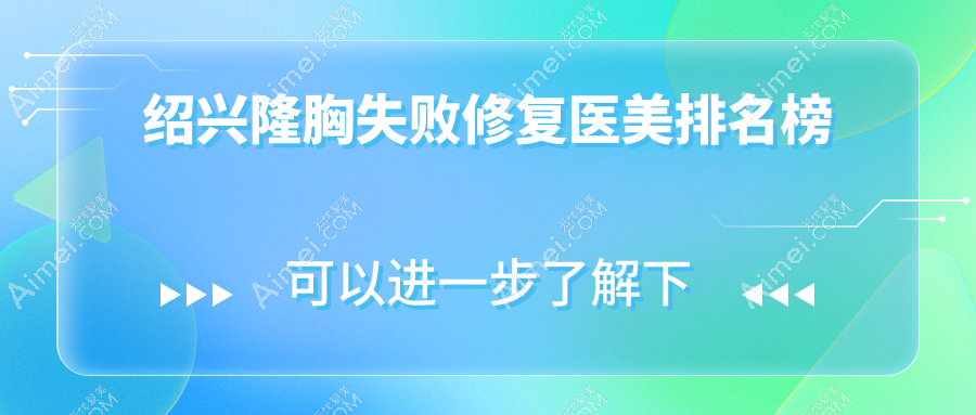 绍兴地区隆胸失败修复医美机构排行，附修复价格表及医院详细地址