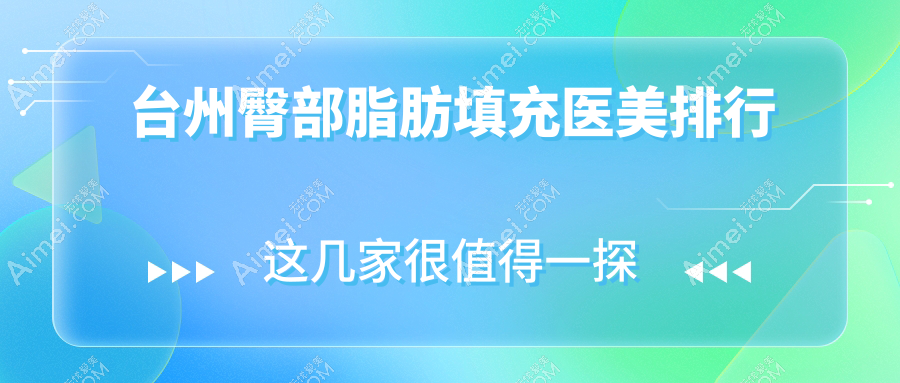 台州臀部脂肪填充热门医美机构TOP5，附价格表及医院详细地址