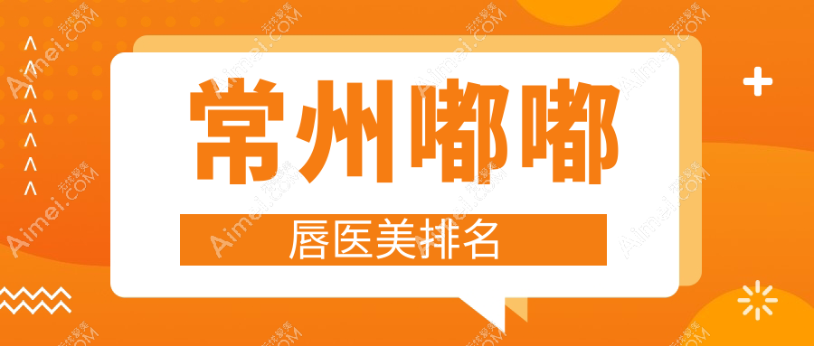 常州做嘟嘟唇效果显著的前十医美机构推荐 嘟嘟唇整形仅需2000元起
