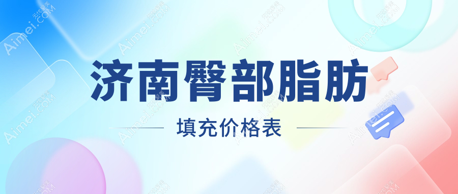 济南臀部脂肪填充价格揭晓？十家医美机构对比，从济南现代皮肤疤痕胎记医院到济南诺德美容医院