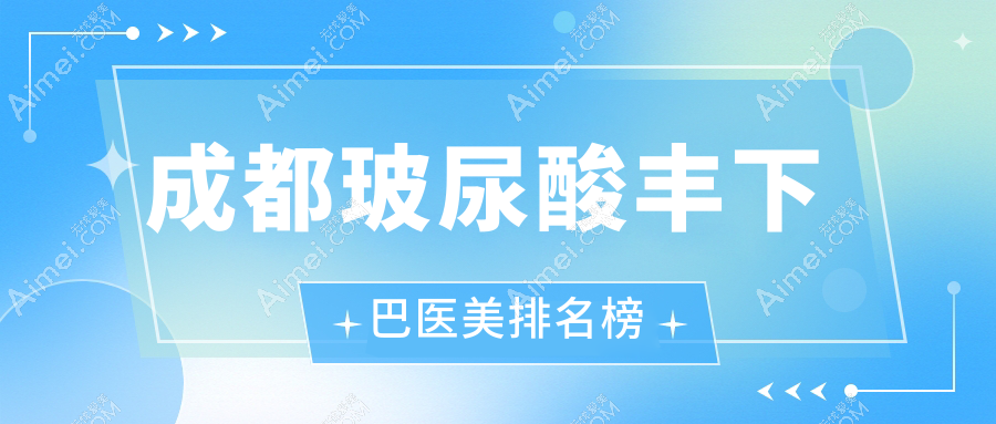 成都玻尿酸丰下巴优选哪家？高新美辰星耀、后美医美及四川友谊整形科对比！