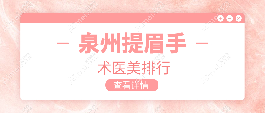 泉州提眉手術(shù)哪家醫(yī)美醫(yī)院好？推薦專業(yè)機構(gòu)附上價格表及醫(yī)院地址