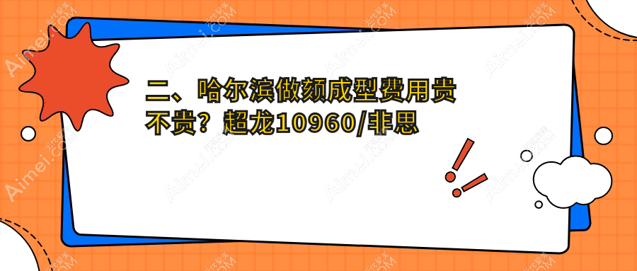 二、哈尔滨做颏成型费用贵不贵？超龙10960/非思美容9669/索菲9980