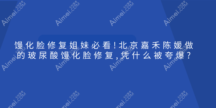 馒化脸修复姐妹必看!北京嘉禾陈媛做的玻尿酸馒化脸修复,凭什么被夸爆?