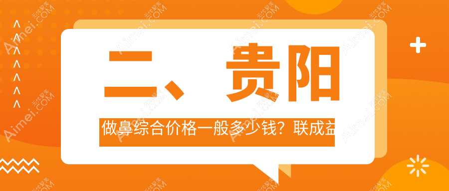 二、贵阳做鼻综合价格一般多少钱?联成益美16090、美贝尔20890、美莱18780