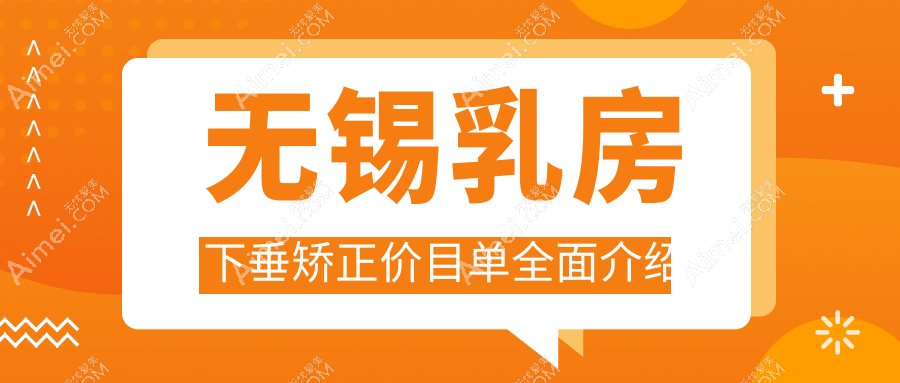 无锡乳房下垂矫正价格详解：双环法特惠20000元起，重塑丰满魅力