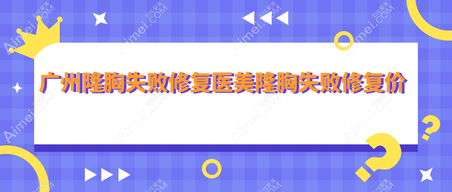 广州隆胸失败修复医美隆胸失败修复价目表