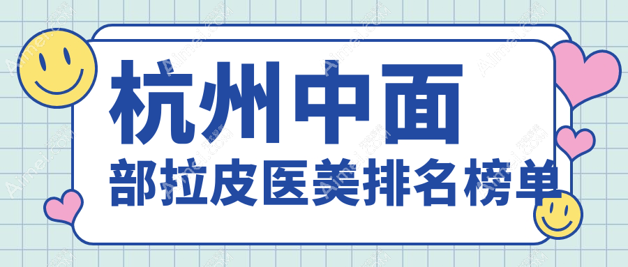 杭州中面部拉皮热门推荐：时光、瑞智轻医美上榜，华美禧善跻身前10强！
