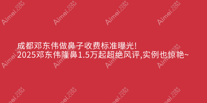 成都邓东伟做鼻子收费标准曝光!2025邓东伟隆鼻1.5万起超绝风评,实例也惊艳~