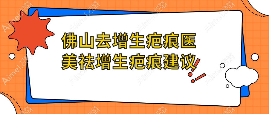 佛山去增生疤痕医美祛增生疤痕建议