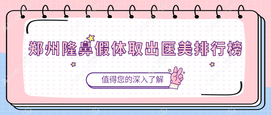 河南郑州隆鼻假体取出优选医院排名，前10强含菲林美林等医美机构