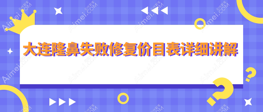 大连隆鼻失败修复价格一览表，专业医院推荐，附上详细地址费用查询