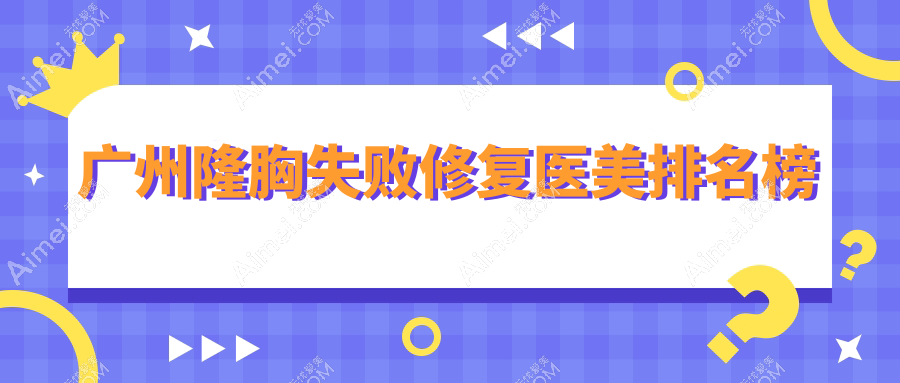 广州隆胸失败修复哪家医美机构更靠谱？附价格表及医院详址