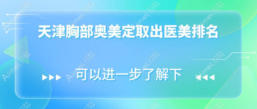 天津地区胸部奥美定取出专业医美机构TOP10，附详细价格表查询指南