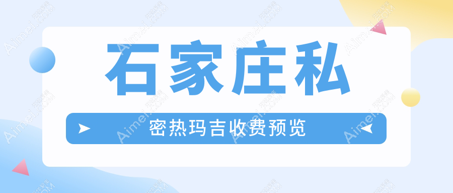 石家庄菲丽蜜私密热玛吉价格揭秘：专业机构费用一览及性价比分析