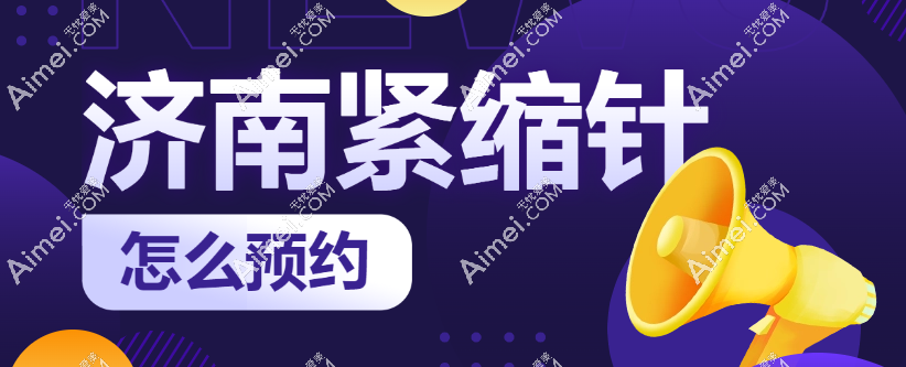 济南紧缩针怎么预约 济南紧缩针怎么预约