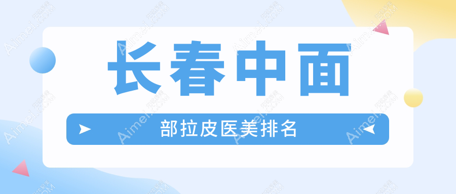 长春地区中面部拉皮推荐前十医美机构 详询拉皮价格表及医院地址