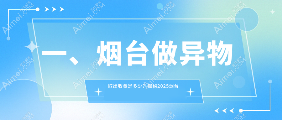烟台异物取出价格表大揭秘：专业医美服务，安全取出仅需10000元起！