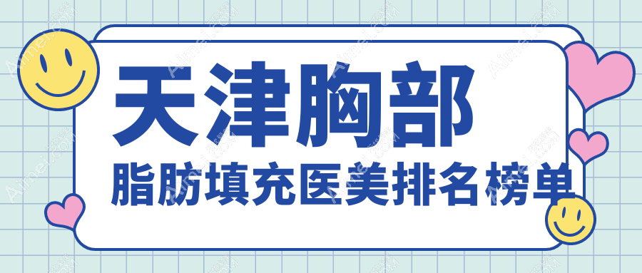 天津地区胸部脂肪填充推荐医院，专业评测哪家技术好附价格表参考