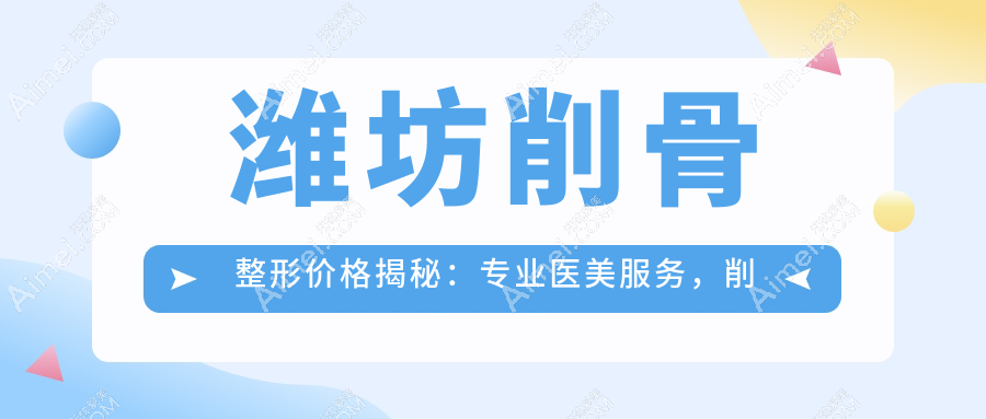 潍坊削骨整形价格揭秘：专业医美服务，削骨费用仅需20000元起