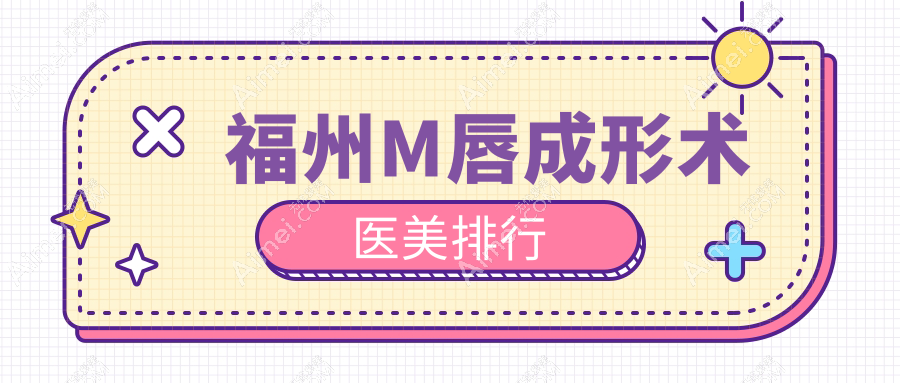 福州M唇成形术热门选择！揭晓前10榜单中福州海峡整形美容医院领衔