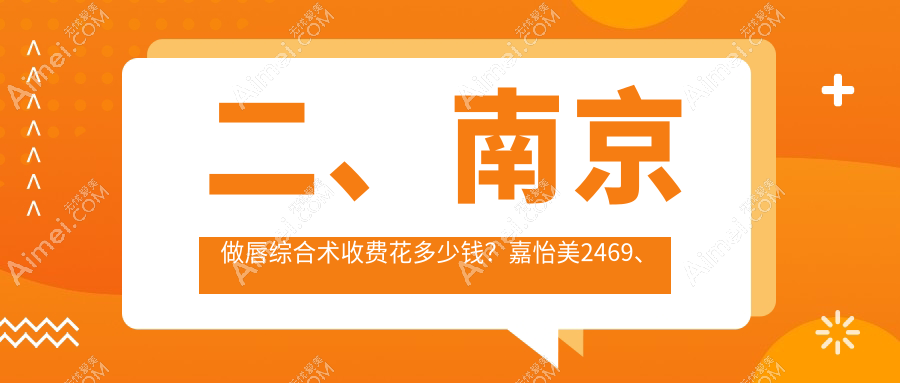 二、南京做唇综合术收费花多少钱？嘉怡美2469、金鹰2988、维多利亚3388