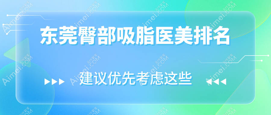 东莞地区专业臀部吸脂医美机构推荐，哪家效果好还附价格表详解