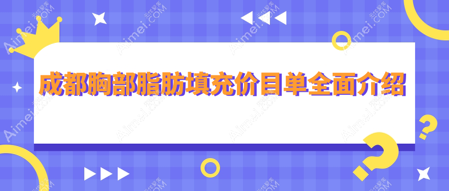 成都胸部脂肪填充收费标准大揭秘：十家知名医美机构对比，含成都达芬奇（医大）等