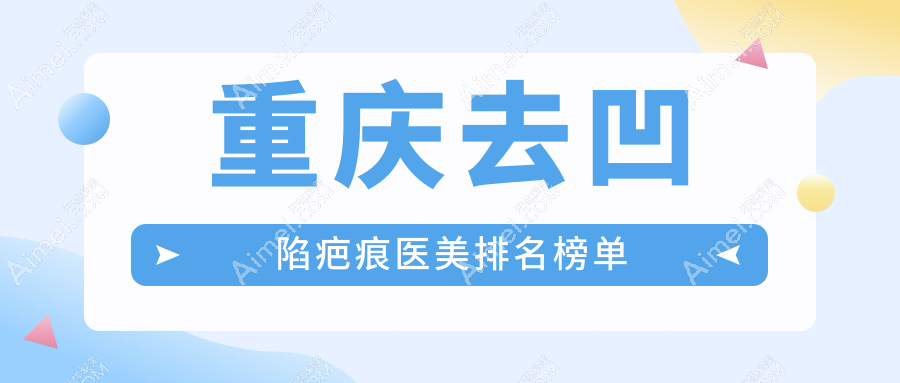 重庆去凹陷疤痕权威推荐：揭秘前10医美机构，重庆骑士医院大脚骨科亦在列