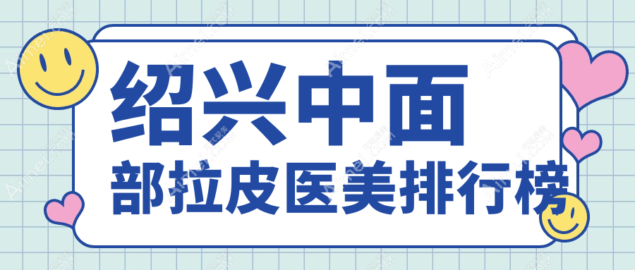 绍兴中面部拉皮医美医院排名出炉，金柯桥整形与上虞艺美谁领风骚？