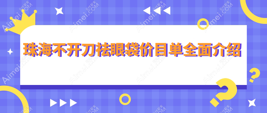 珠海不開刀祛眼袋價格表發(fā)布，詳細了解安全高效祛眼袋方案