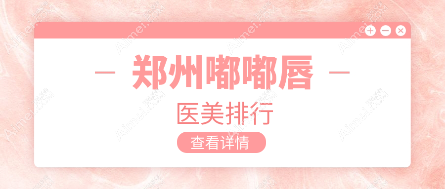 郑州嘟嘟唇整形推荐：前10医美医院排行，含东方整形医德佳美莱等名院