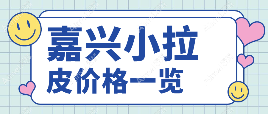嘉兴小拉皮手术价格揭秘：兮颜棠、韩辰、禾美等六家医美诊所费用对比