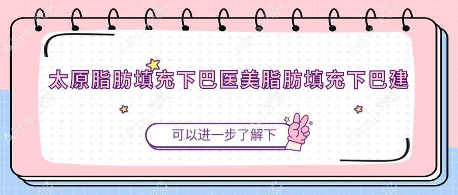 太原脂肪填充下巴医美脂肪填充下巴建议