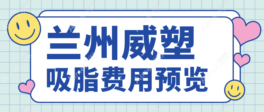 兰州威塑吸脂价格揭秘：崔大夫博士丽、维多丽亚、时光整形费用对比