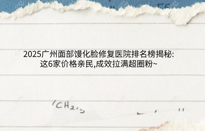 ​2025广州面部馒化脸修复医院排名榜揭秘:这6家价格亲民,成效拉满超圈粉~