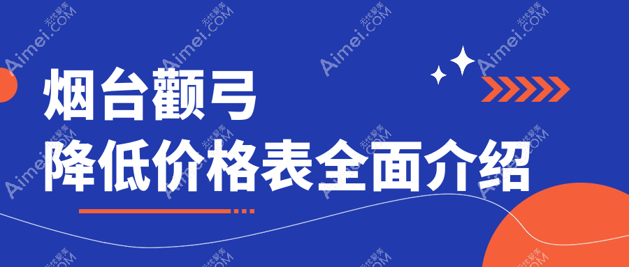 烟台颧弓降低手术费用揭秘，附价格表及口碑医院详细地址