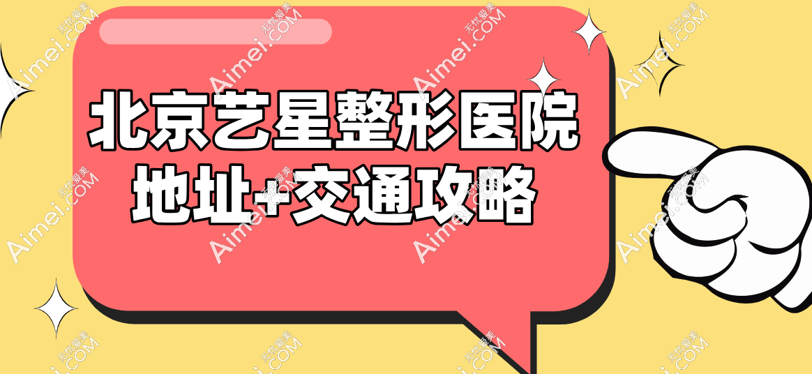 北京艺星整形医院地址+交通攻略：地铁7号线直达，位于优士阁C座超方便！