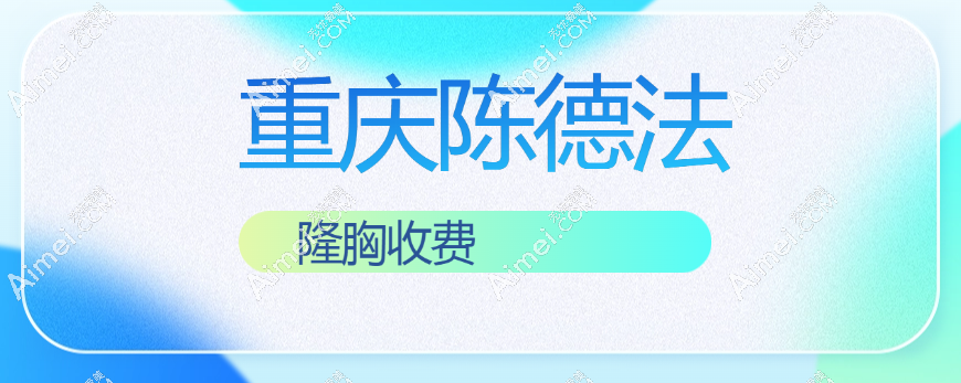 重庆陈德法隆胸收费明细:做法芮娅高端假体隆胸价格12w+,好评如潮