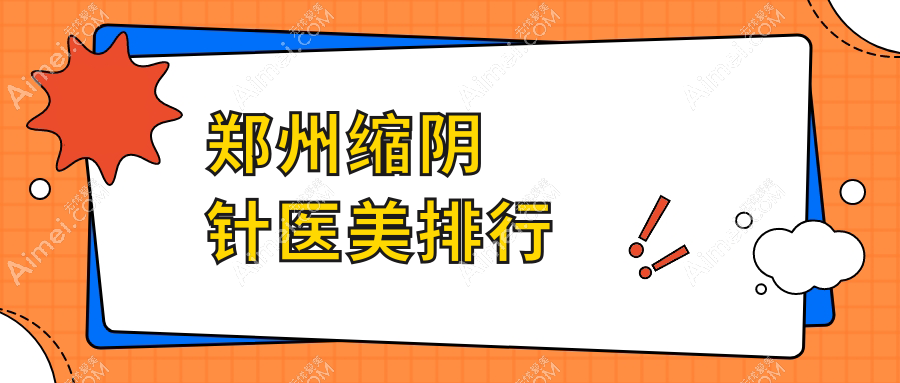 郑州做缩阴针前十医美机构推荐，专业医院汇总及缩阴针价格表详解