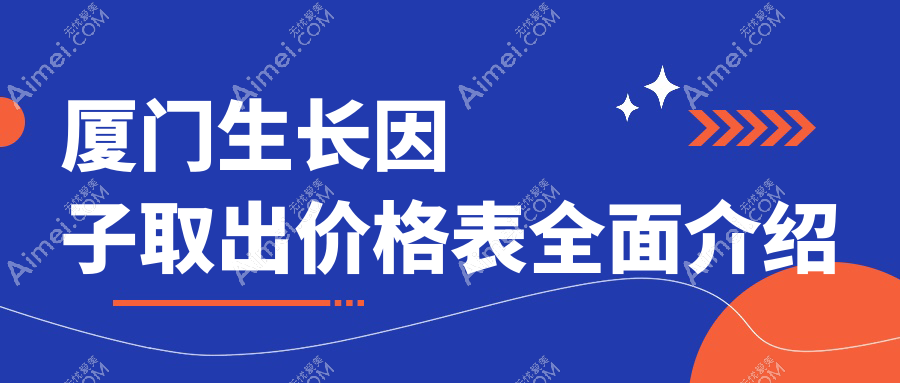 厦门生长因子取出价格大揭秘，这些医院报价如何？薇格华美媛玺等10家医美机构对比