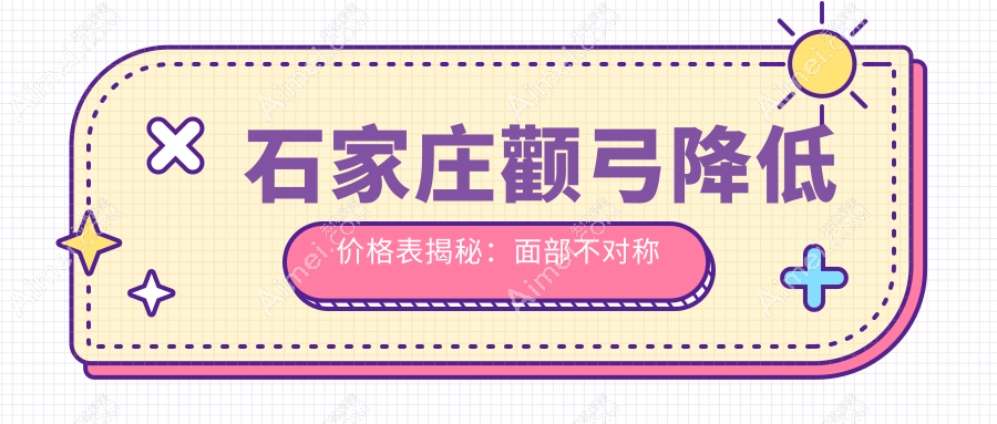 石家庄颧弓降低价格表揭秘：面部不对称矫正30000，玻尿酸丰下巴3000，额头填充仅需3000元起