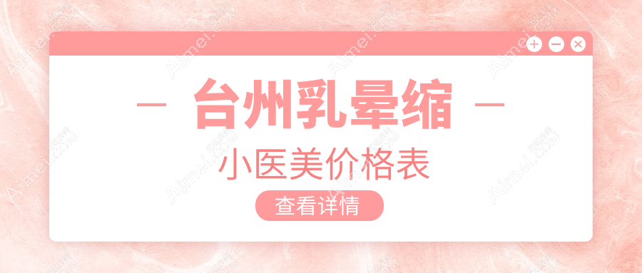 台州乳晕缩小医美价格表