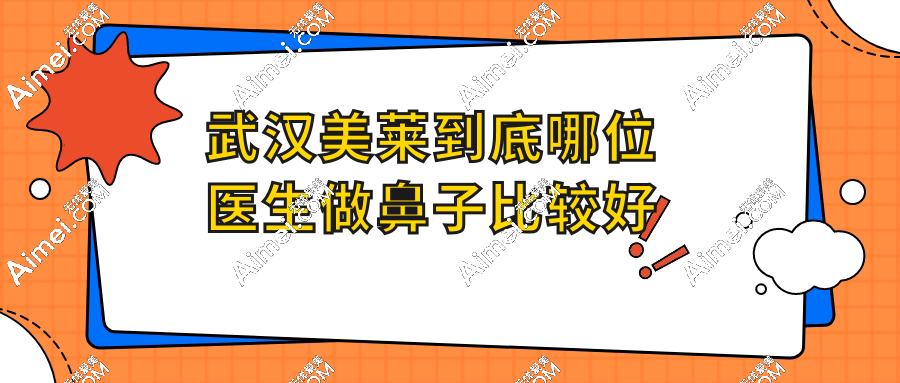 武汉美莱到底哪位医生做鼻子比较好